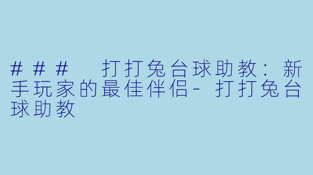 ### 打打兔台球助教：新手玩家的最佳伴侣-打打兔台球助教