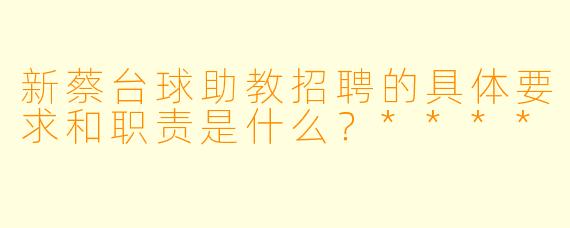 新蔡台球助教招聘的具体要求和职责是什么?****
