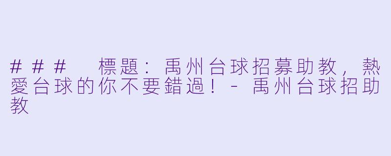 ### 標題：禹州台球招募助教，熱愛台球的你不要錯過！-禹州台球招助教
