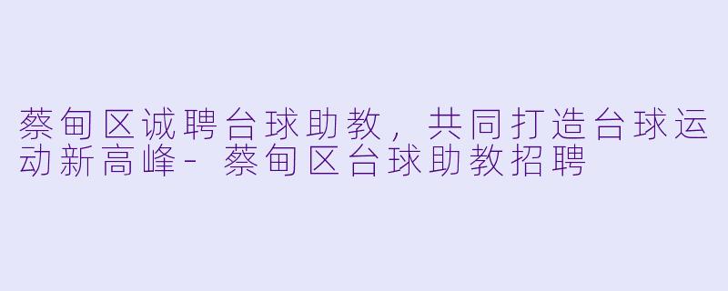 蔡甸区诚聘台球助教，共同打造台球运动新高峰-蔡甸区台球助教招聘