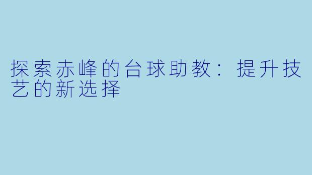 探索赤峰的台球助教：提升技艺的新选择