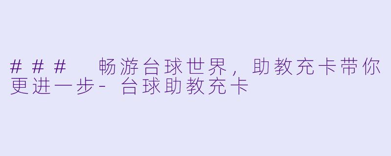 ### 畅游台球世界，助教充卡带你更进一步-台球助教充卡