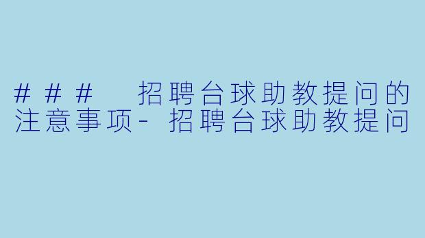 ### 招聘台球助教提问的注意事项-招聘台球助教提问