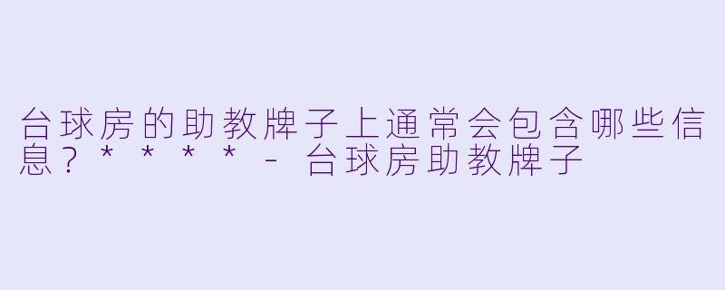 台球房的助教牌子上通常会包含哪些信息？****-台球房助教牌子
