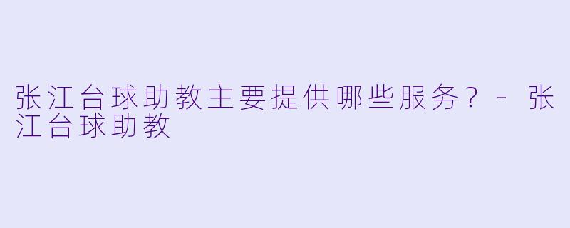张江台球助教主要提供哪些服务？