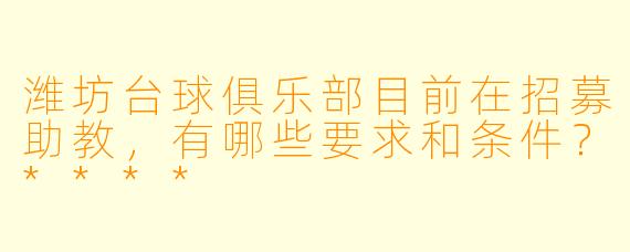 潍坊台球俱乐部目前在招募助教，有哪些要求和条件？****