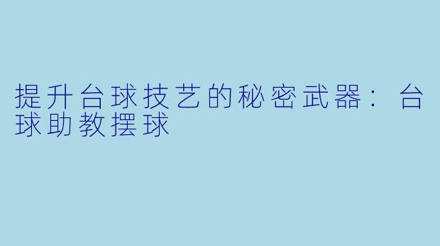 提升台球技艺的秘密武器：台球助教摆球