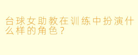 台球女助教在训练中扮演什么样的角色？