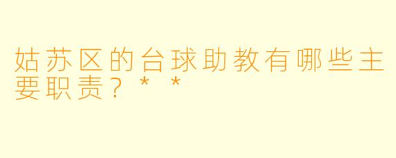 姑苏区的台球助教有哪些主要职责？**
