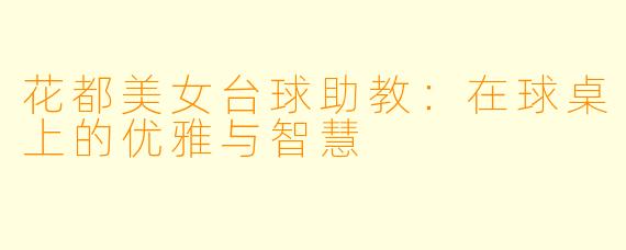 花都美女台球助教：在球桌上的优雅与智慧