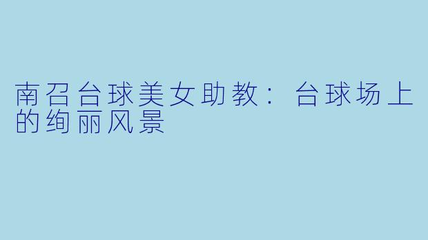 南召台球美女助教：台球场上的绚丽风景