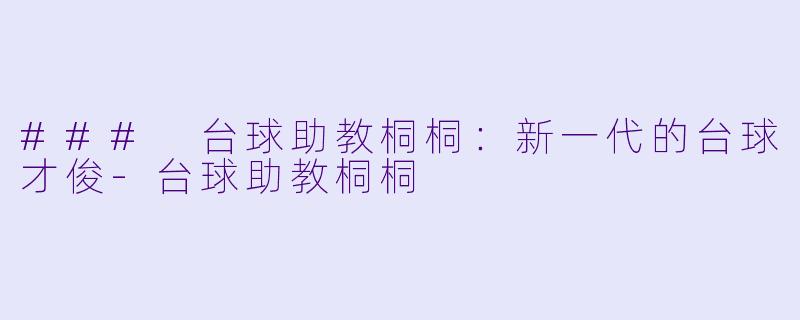 ### 台球助教桐桐：新一代的台球才俊-台球助教桐桐
