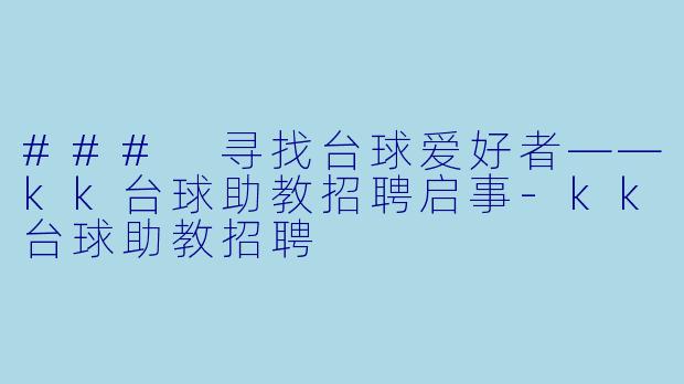 ### 寻找台球爱好者——kk台球助教招聘启事-kk台球助教招聘