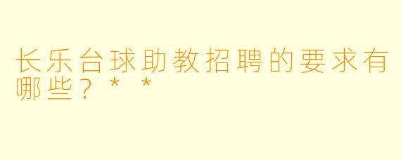 长乐台球助教招聘的要求有哪些？**