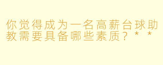你觉得成为一名高薪台球助教需要具备哪些素质?**