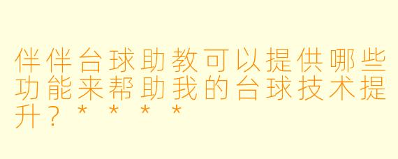 伴伴台球助教可以提供哪些功能来帮助我的台球技术提升？****