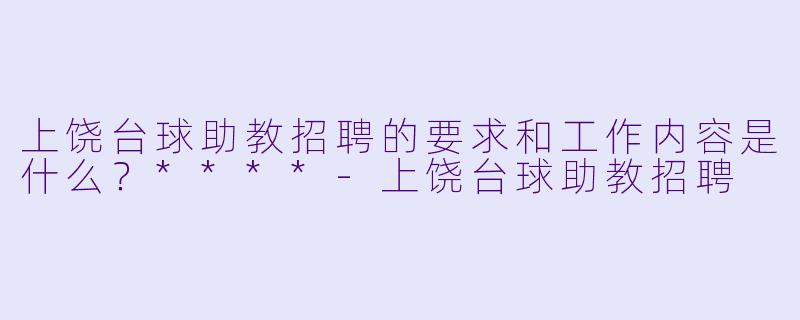 上饶台球助教招聘的要求和工作内容是什么?****