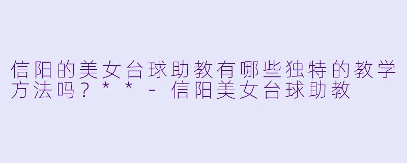 信阳的美女台球助教有哪些独特的教学方法吗？**