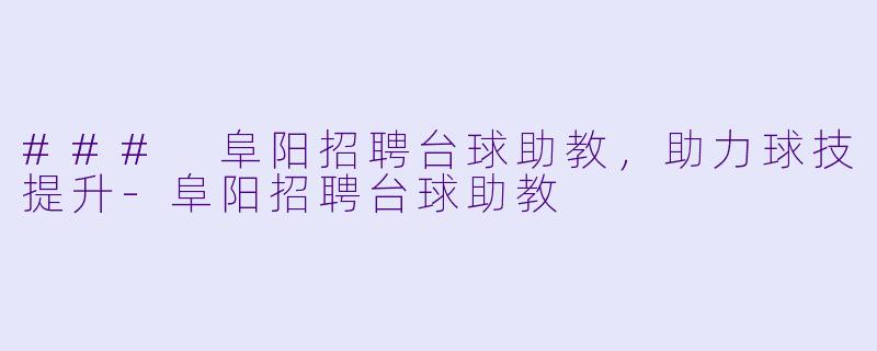 ### 阜阳招聘台球助教,助力球技提升