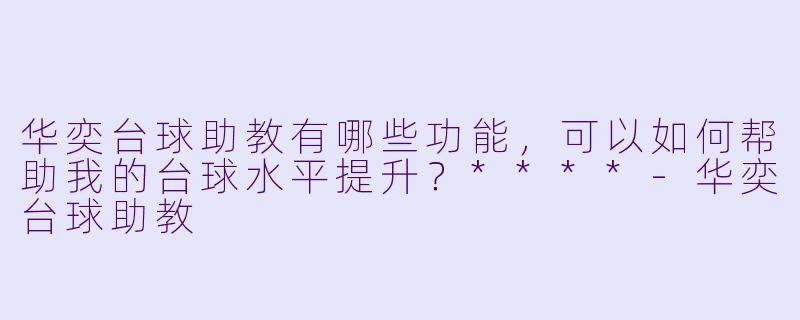 华奕台球助教有哪些功能，可以如何帮助我的台球水平提升？****