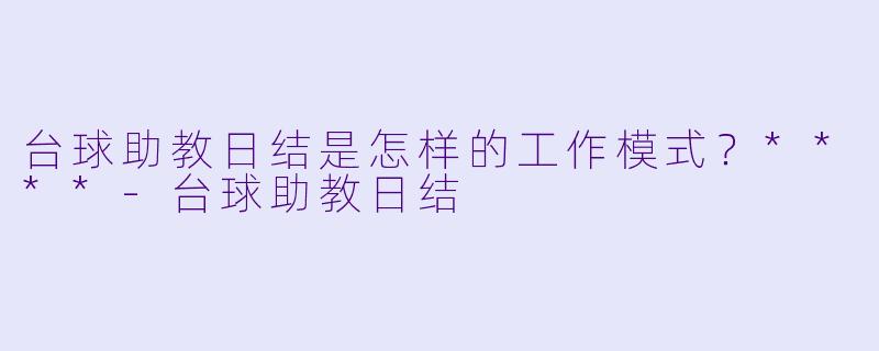台球助教日结是怎样的工作模式？****-台球助教日结