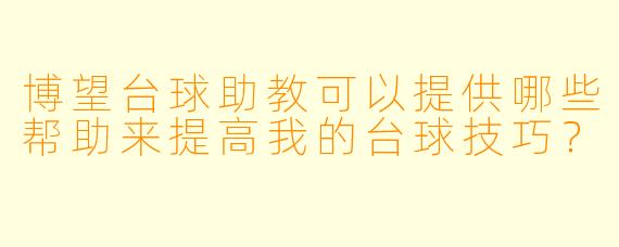 博望台球助教可以提供哪些帮助来提高我的台球技巧？