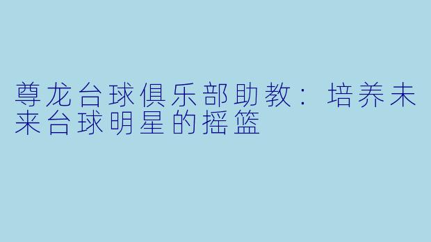 尊龙台球俱乐部助教:培养未来台球明星的摇篮