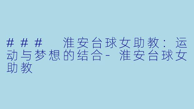 ### 淮安台球女助教：运动与梦想的结合-淮安台球女助教