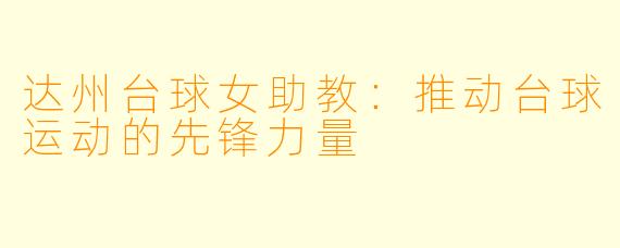达州台球女助教：推动台球运动的先锋力量