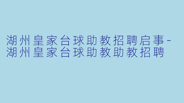湖州皇家台球助教招聘启事-湖州皇家台球助教助教招聘