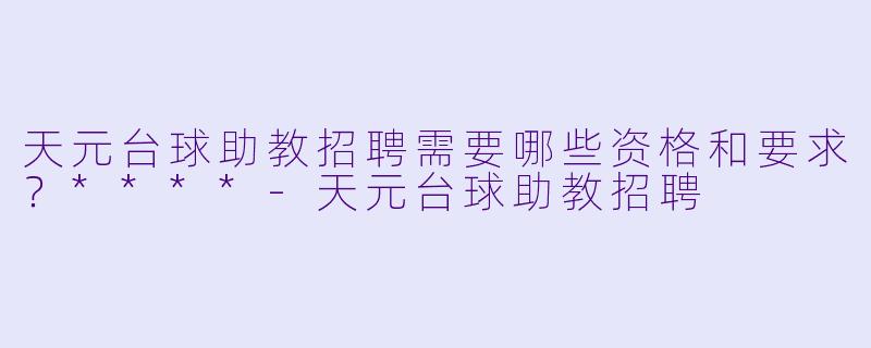 天元台球助教招聘需要哪些资格和要求?****