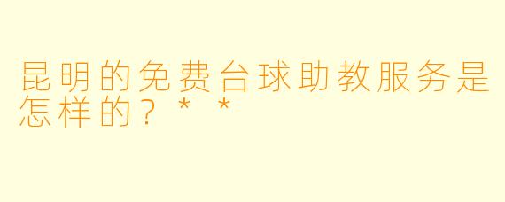 昆明的免费台球助教服务是怎样的?**