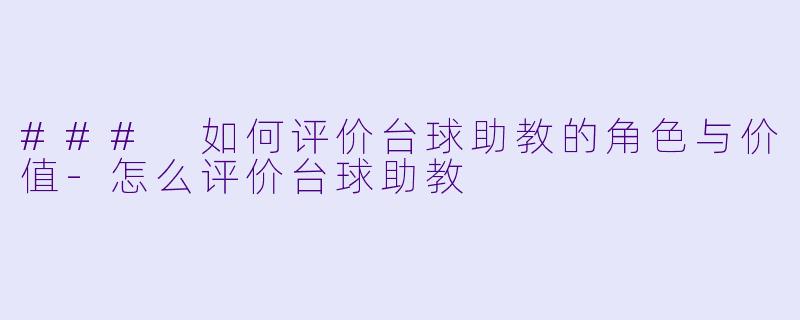 ### 如何评价台球助教的角色与价值-怎么评价台球助教