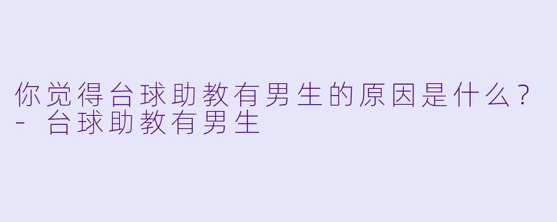 你觉得台球助教有男生的原因是什么？-台球助教有男生