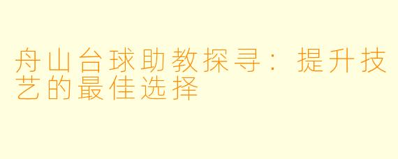 舟山台球助教探寻：提升技艺的最佳选择