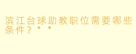 滨江台球助教职位需要哪些条件?**