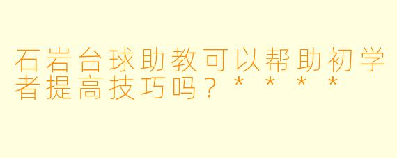 石岩台球助教可以帮助初学者提高技巧吗？****