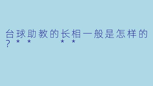 台球助教的长相一般是怎样的？**  **