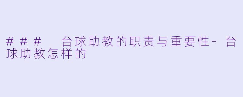 ### 台球助教的职责与重要性-台球助教怎样的