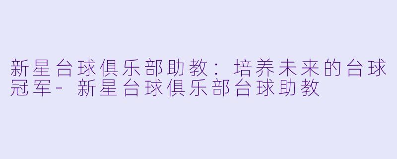 新星台球俱乐部助教:培养未来的台球冠军