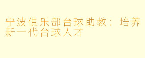宁波俱乐部台球助教：培养新一代台球人才