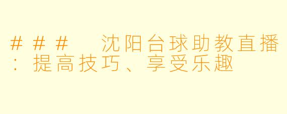 ### 沈阳台球助教直播：提高技巧、享受乐趣