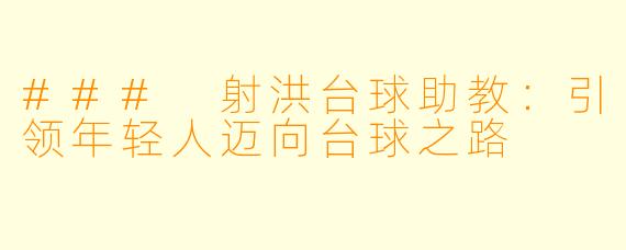 ### 射洪台球助教：引领年轻人迈向台球之路