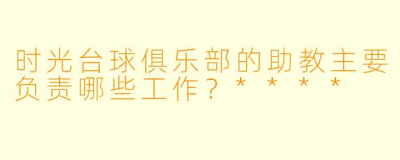 时光台球俱乐部的助教主要负责哪些工作？****
