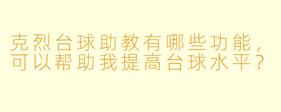克烈台球助教有哪些功能，可以帮助我提高台球水平？