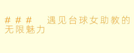 ### 遇见台球女助教的无限魅力