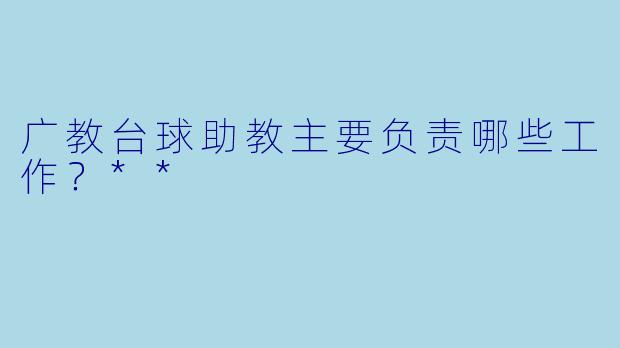 广教台球助教主要负责哪些工作?**