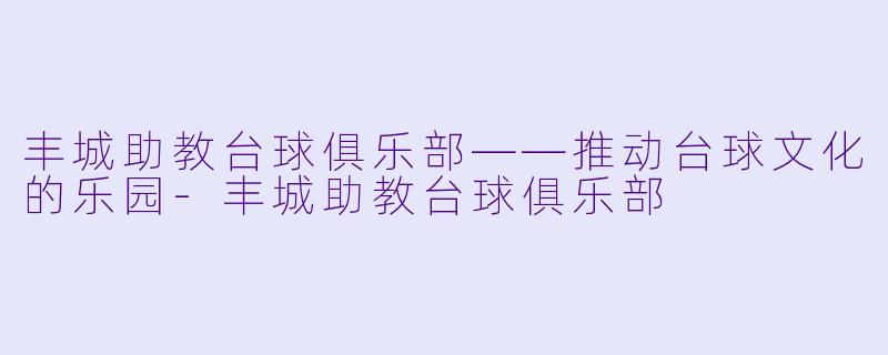 丰城助教台球俱乐部——推动台球文化的乐园