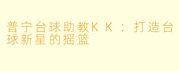普宁台球助教KK：打造台球新星的摇篮