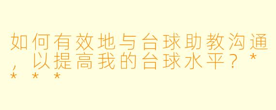 如何有效地与台球助教沟通,以提高我的台球水平?****